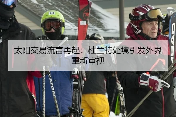太阳交易流言再起：杜兰特处境引发外界重新审视